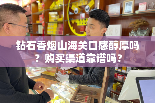 钻石香烟山海关口感醇厚吗？购买渠道靠谱吗？